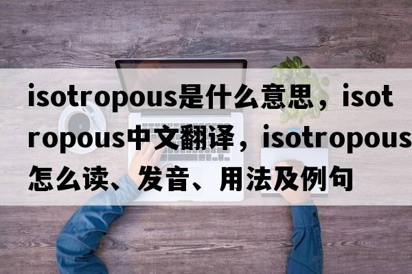 isotropous是什么意思，isotropous中文翻譯，isotropous怎么讀、發(fā)音、用法及例句