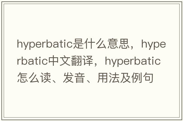 hyperbatic是什么意思，hyperbatic中文翻譯，hyperbatic怎么讀、發(fā)音、用法及例句