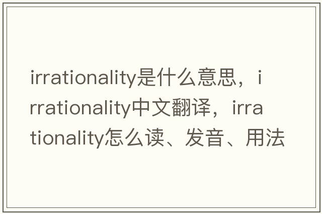 irrationality是什么意思，irrationality中文翻譯，irrationality怎么讀、發(fā)音、用法及例句