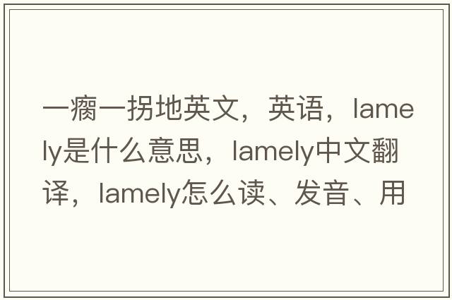 一瘸一拐地英文，英語(yǔ)，lamely是什么意思，lamely中文翻譯，lamely怎么讀、發(fā)音、用法及例句