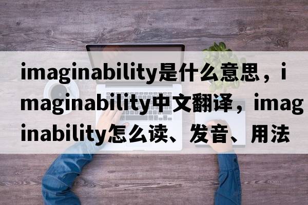 imaginability是什么意思，imaginability中文翻譯，imaginability怎么讀、發(fā)音、用法及例句