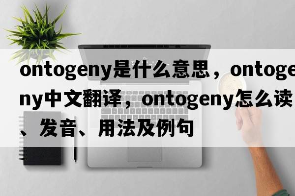 ontogeny是什么意思，ontogeny中文翻譯，ontogeny怎么讀、發(fā)音、用法及例句