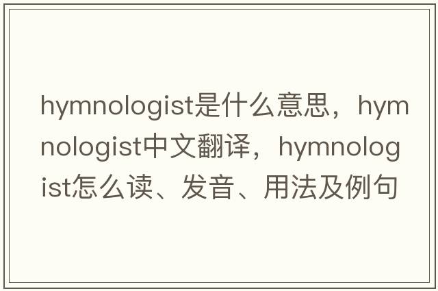 hymnologist是什么意思，hymnologist中文翻譯，hymnologist怎么讀、發(fā)音、用法及例句