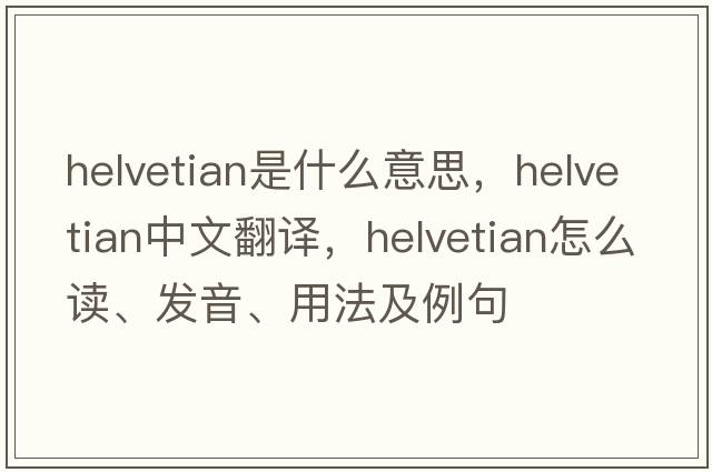 Helvetian是什么意思，Helvetian中文翻譯，Helvetian怎么讀、發(fā)音、用法及例句