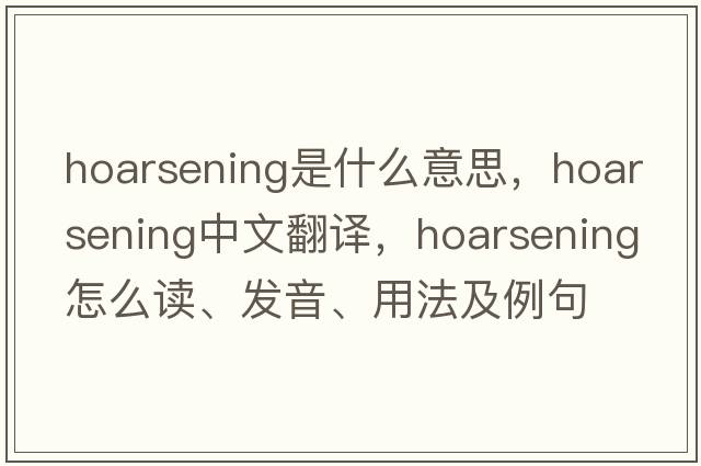hoarsening是什么意思，hoarsening中文翻譯，hoarsening怎么讀、發(fā)音、用法及例句