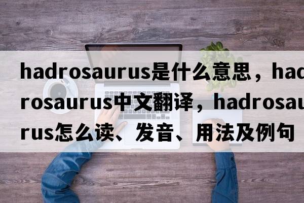 hadrosaurus是什么意思，hadrosaurus中文翻譯，hadrosaurus怎么讀、發(fā)音、用法及例句