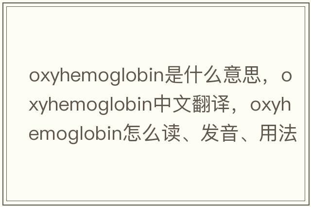 oxyhemoglobin是什么意思，oxyhemoglobin中文翻譯，oxyhemoglobin怎么讀、發(fā)音、用法及例句