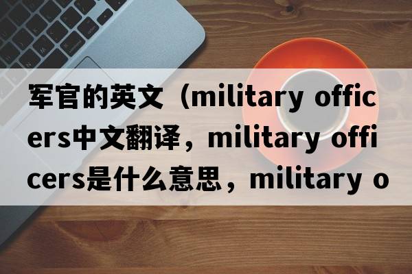 軍官的英文（military officers中文翻譯，military officers是什么意思，military officers發(fā)音、用法及例句）