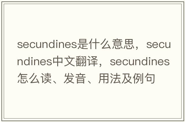 secundines是什么意思，secundines中文翻譯，secundines怎么讀、發(fā)音、用法及例句