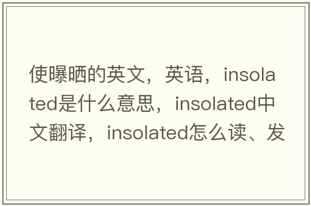 使曝曬的英文，英語(yǔ)，insolated是什么意思，insolated中文翻譯，insolated怎么讀、發(fā)音、用法及例句