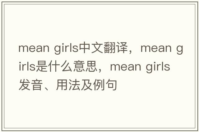 mean girls中文翻譯，mean girls是什么意思，mean girls發(fā)音、用法及例句