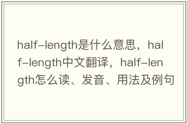 half-length是什么意思，half-length中文翻譯，half-length怎么讀、發(fā)音、用法及例句