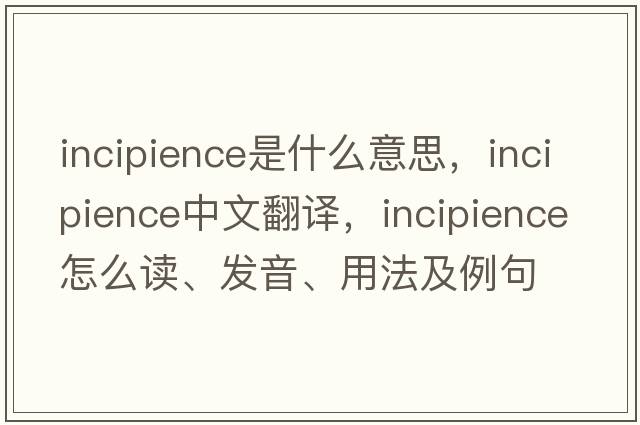 incipience是什么意思，incipience中文翻譯，incipience怎么讀、發(fā)音、用法及例句