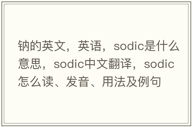 鈉的英文，英語，sodic是什么意思，sodic中文翻譯，sodic怎么讀、發(fā)音、用法及例句