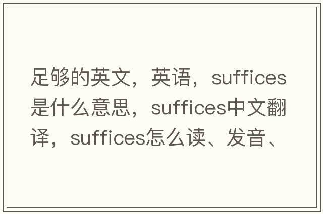 足夠的英文，英語，suffices是什么意思，suffices中文翻譯，suffices怎么讀、發(fā)音、用法及例句