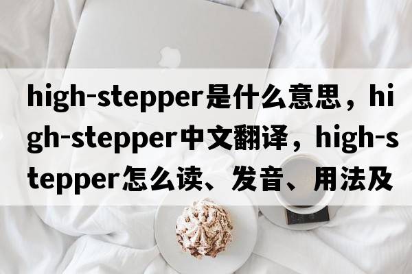 high-stepper是什么意思，high-stepper中文翻譯，high-stepper怎么讀、發(fā)音、用法及例句