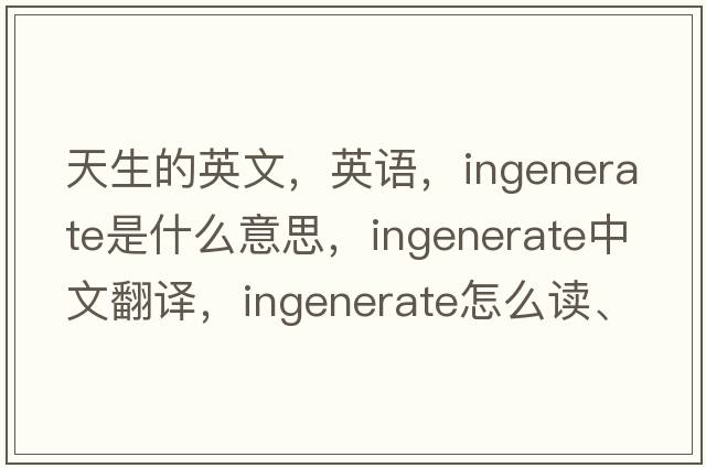 天生的英文，英語，ingenerate是什么意思，ingenerate中文翻譯，ingenerate怎么讀、發(fā)音、用法及例句