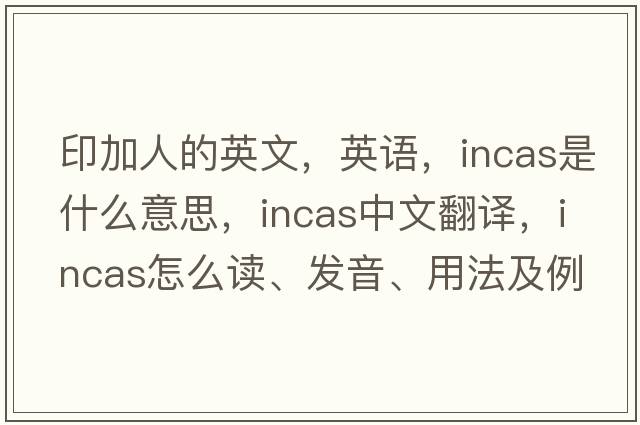 印加人的英文，英語，INCAS是什么意思，INCAS中文翻譯，INCAS怎么讀、發(fā)音、用法及例句