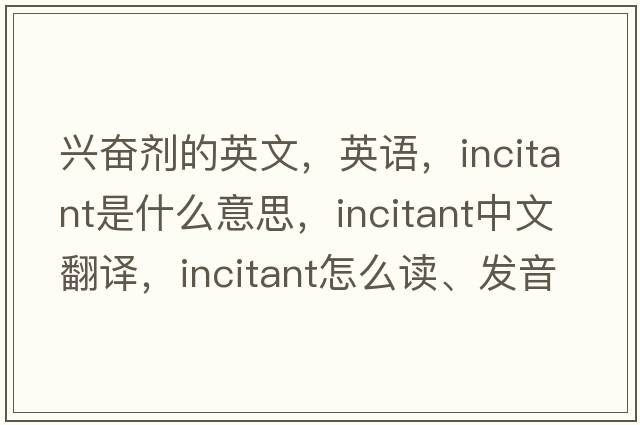興奮劑的英文，英語，incitant是什么意思，incitant中文翻譯，incitant怎么讀、發(fā)音、用法及例句
