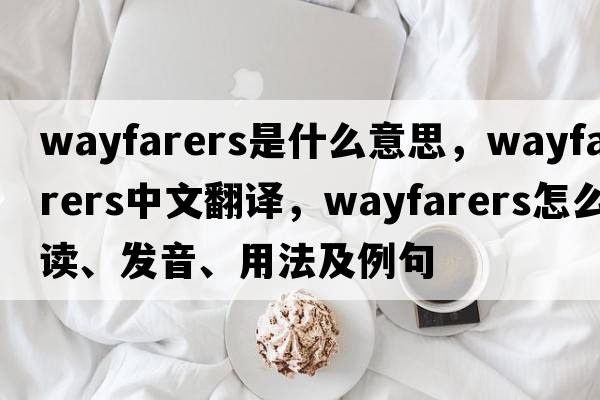 wayfarers是什么意思，wayfarers中文翻譯，wayfarers怎么讀、發(fā)音、用法及例句