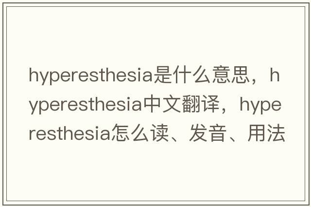 hyperesthesia是什么意思，hyperesthesia中文翻譯，hyperesthesia怎么讀、發(fā)音、用法及例句