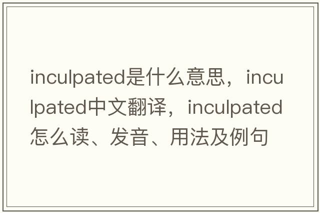 inculpated是什么意思，inculpated中文翻譯，inculpated怎么讀、發(fā)音、用法及例句