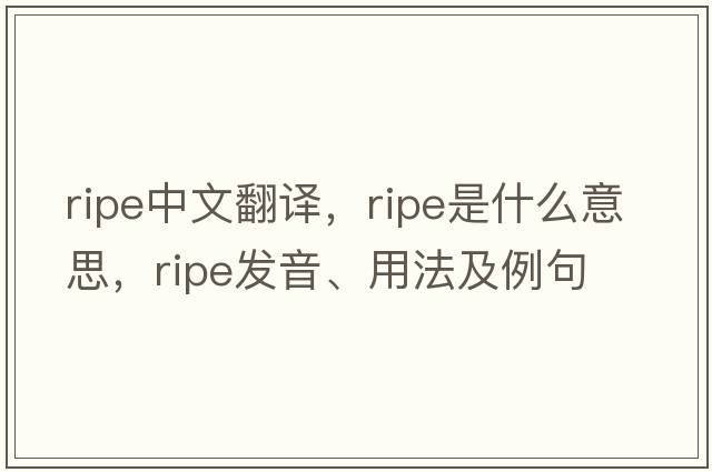 ripe中文翻譯，ripe是什么意思，ripe發(fā)音、用法及例句