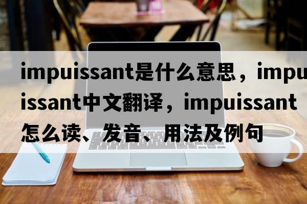 impuissant是什么意思，impuissant中文翻譯，impuissant怎么讀、發(fā)音、用法及例句