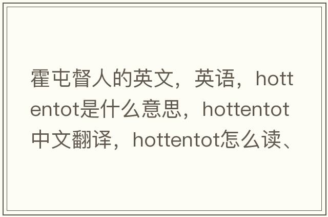 霍屯督人的英文，英語(yǔ)，hottentot是什么意思，hottentot中文翻譯，hottentot怎么讀、發(fā)音、用法及例句
