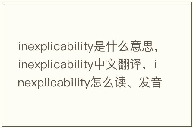 inexplicability是什么意思，inexplicability中文翻譯，inexplicability怎么讀、發(fā)音、用法及例句