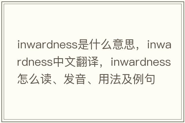 inwardness是什么意思，inwardness中文翻譯，inwardness怎么讀、發(fā)音、用法及例句