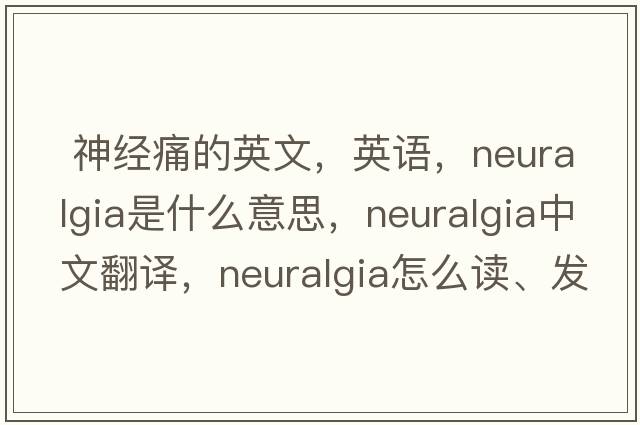  神經(jīng)痛的英文，英語，neuralgia是什么意思，neuralgia中文翻譯，neuralgia怎么讀、發(fā)音、用法及例句