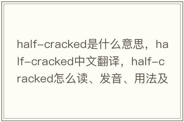 half-cracked是什么意思，half-cracked中文翻譯，half-cracked怎么讀、發(fā)音、用法及例句
