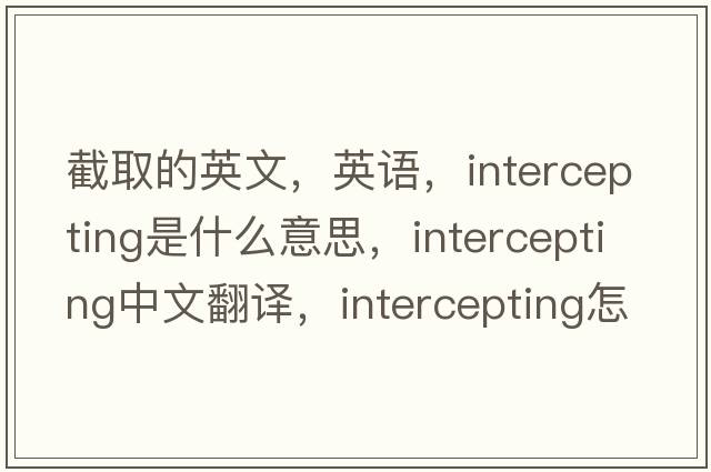 截取的英文，英語，intercepting是什么意思，intercepting中文翻譯，intercepting怎么讀、發(fā)音、用法及例句