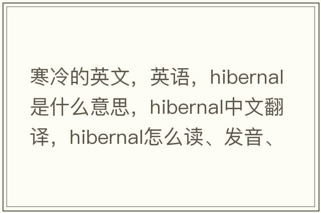 寒冷的英文，英語，hibernal是什么意思，hibernal中文翻譯，hibernal怎么讀、發(fā)音、用法及例句
