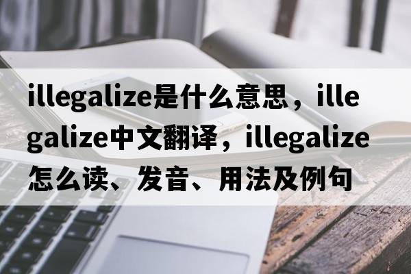 illegalize是什么意思，illegalize中文翻譯，illegalize怎么讀、發(fā)音、用法及例句