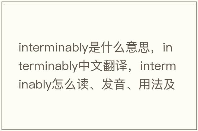 interminably是什么意思，interminably中文翻譯，interminably怎么讀、發(fā)音、用法及例句