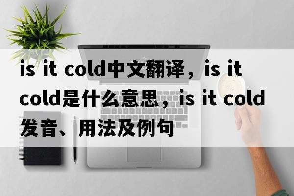 is it cold中文翻譯，is it cold是什么意思，is it cold發(fā)音、用法及例句