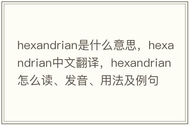 hexandrian是什么意思，hexandrian中文翻譯，hexandrian怎么讀、發(fā)音、用法及例句