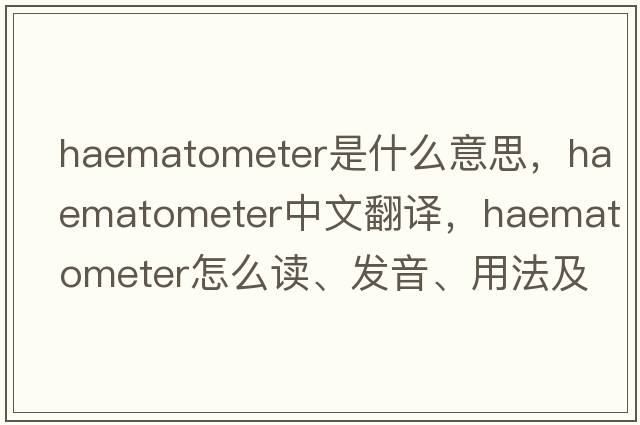 haematometer是什么意思，haematometer中文翻譯，haematometer怎么讀、發(fā)音、用法及例句