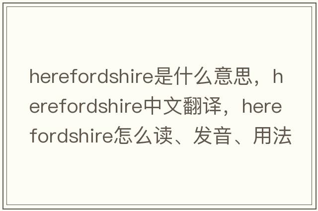 Herefordshire是什么意思，Herefordshire中文翻譯，Herefordshire怎么讀、發(fā)音、用法及例句