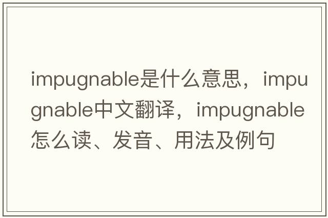 impugnable是什么意思，impugnable中文翻譯，impugnable怎么讀、發(fā)音、用法及例句
