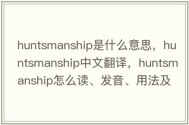 huntsmanship是什么意思，huntsmanship中文翻譯，huntsmanship怎么讀、發(fā)音、用法及例句