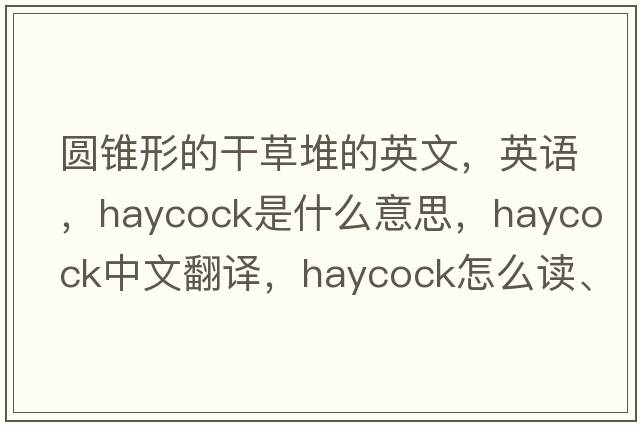 圓錐形的干草堆的英文，英語，haycock是什么意思，haycock中文翻譯，haycock怎么讀、發(fā)音、用法及例句