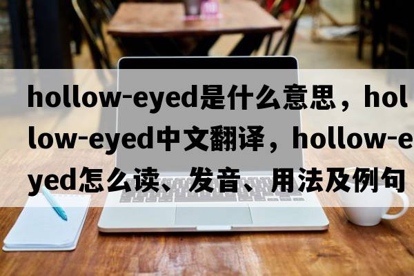 hollow-eyed是什么意思，hollow-eyed中文翻譯，hollow-eyed怎么讀、發(fā)音、用法及例句