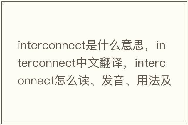 interconnect是什么意思，interconnect中文翻譯，interconnect怎么讀、發(fā)音、用法及例句