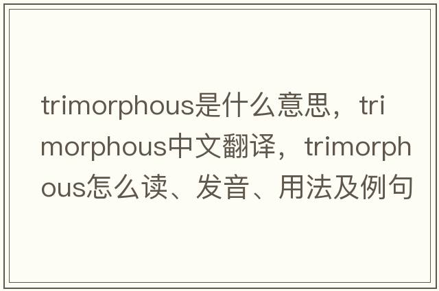trimorphous是什么意思，trimorphous中文翻譯，trimorphous怎么讀、發(fā)音、用法及例句