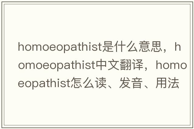 homoeopathist是什么意思，homoeopathist中文翻譯，homoeopathist怎么讀、發(fā)音、用法及例句
