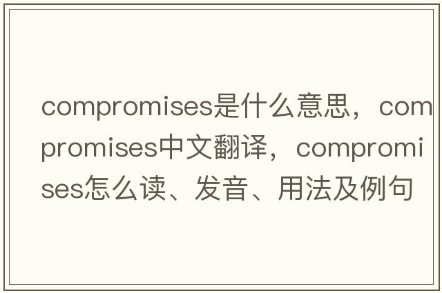 compromises是什么意思，compromises中文翻譯，compromises怎么讀、發(fā)音、用法及例句