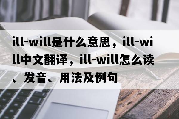 ill-will是什么意思，ill-will中文翻譯，ill-will怎么讀、發(fā)音、用法及例句